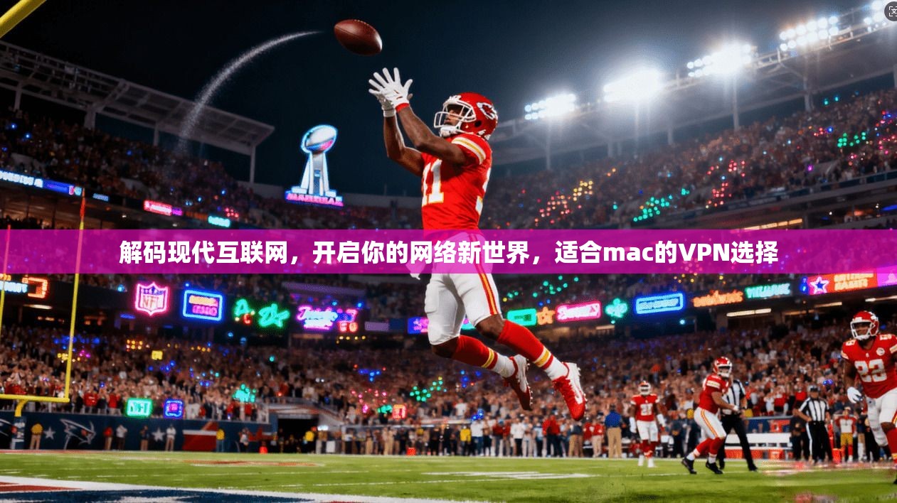 解码现代互联网，开启你的网络新世界，适合mac的VPN选择