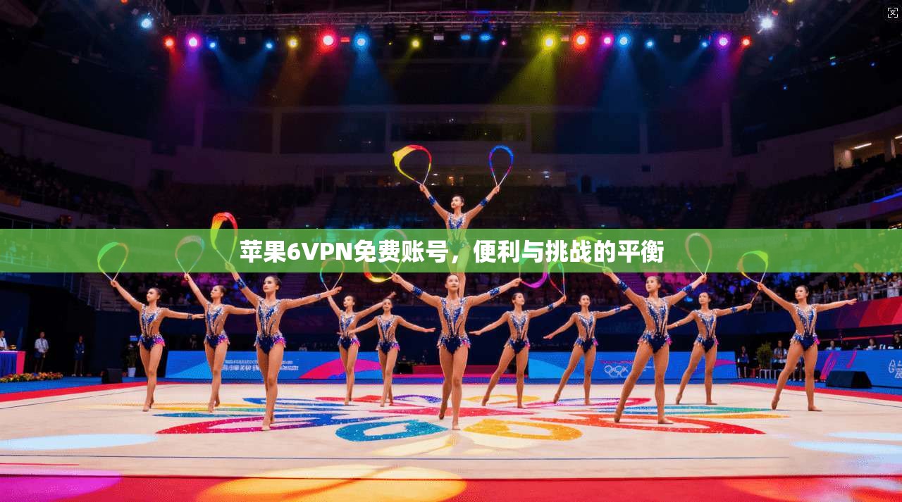 苹果6VPN免费账号，便利与挑战的平衡