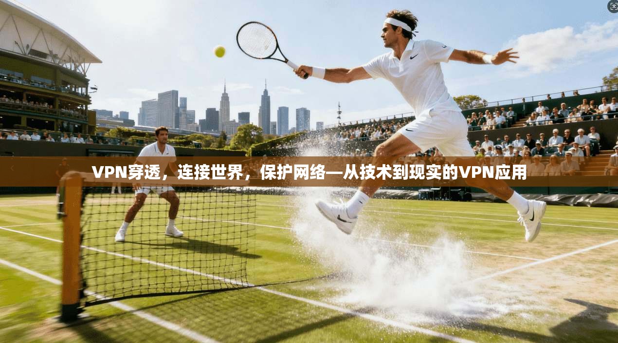 VPN穿透，连接世界，保护网络—从技术到现实的VPN应用