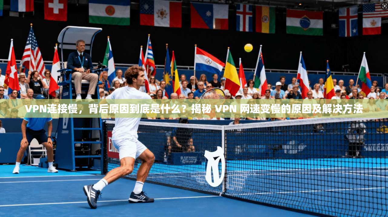 VPN连接慢，背后原因到底是什么？揭秘 VPN 网速变慢的原因及解决方法