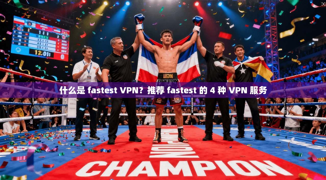 什么是 fastest VPN？推荐 fastest 的 4 种 VPN 服务