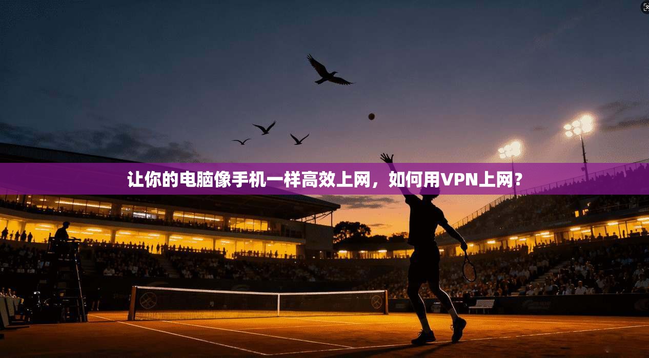 让你的电脑像手机一样高效上网，如何用VPN上网？
