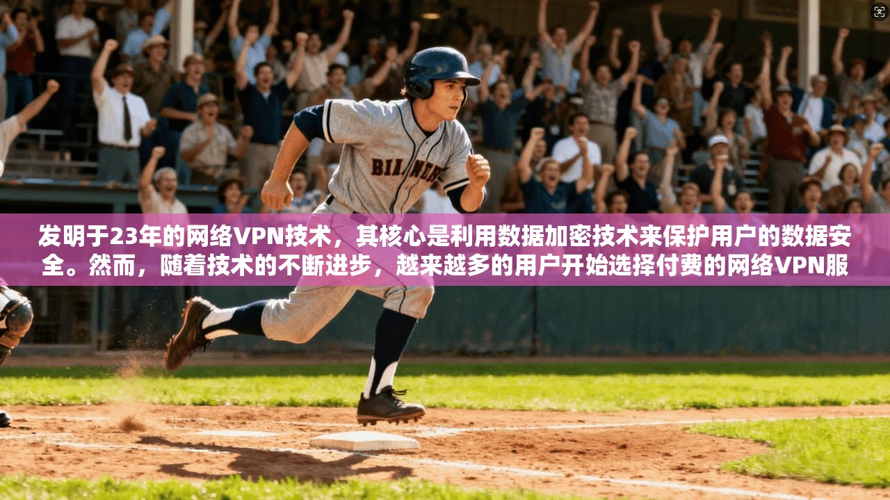 发明于23年的网络VPN技术，其核心是利用数据加密技术来保护用户的数据安全。然而，随着技术的不断进步，越来越多的用户开始选择付费的网络VPN服务，尤其是为了防止网络诈骗和安全问题而选择的