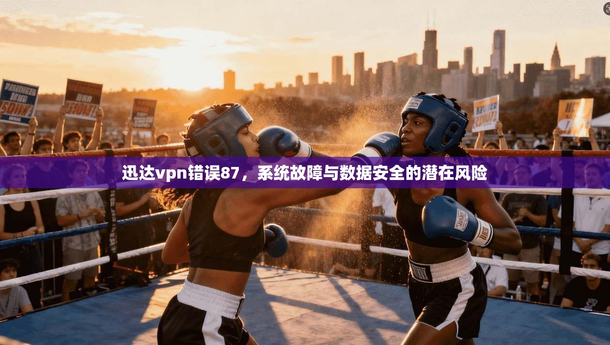 迅达vpn错误87，系统故障与数据安全的潜在风险