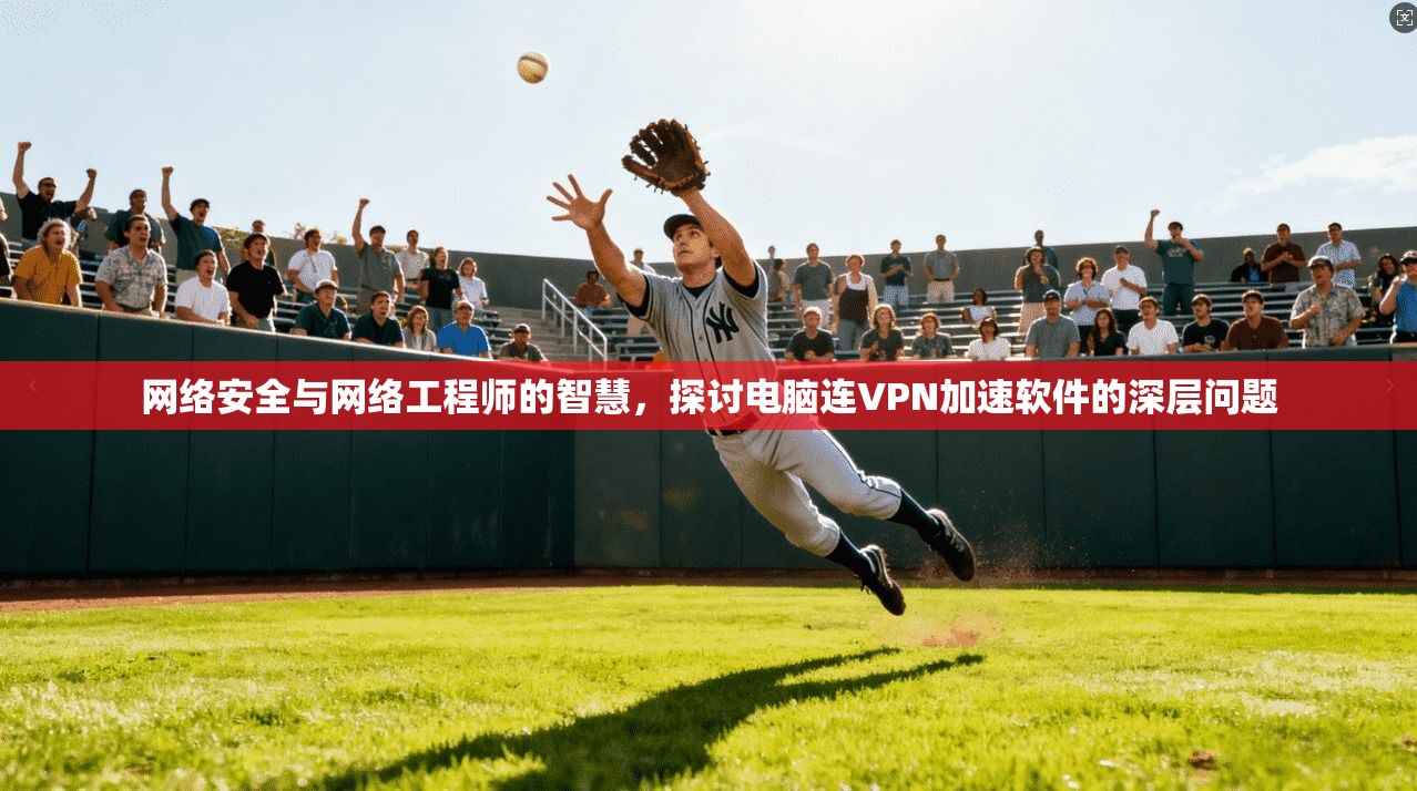 网络安全与网络工程师的智慧,探讨电脑连VPN加速软件的深层问题