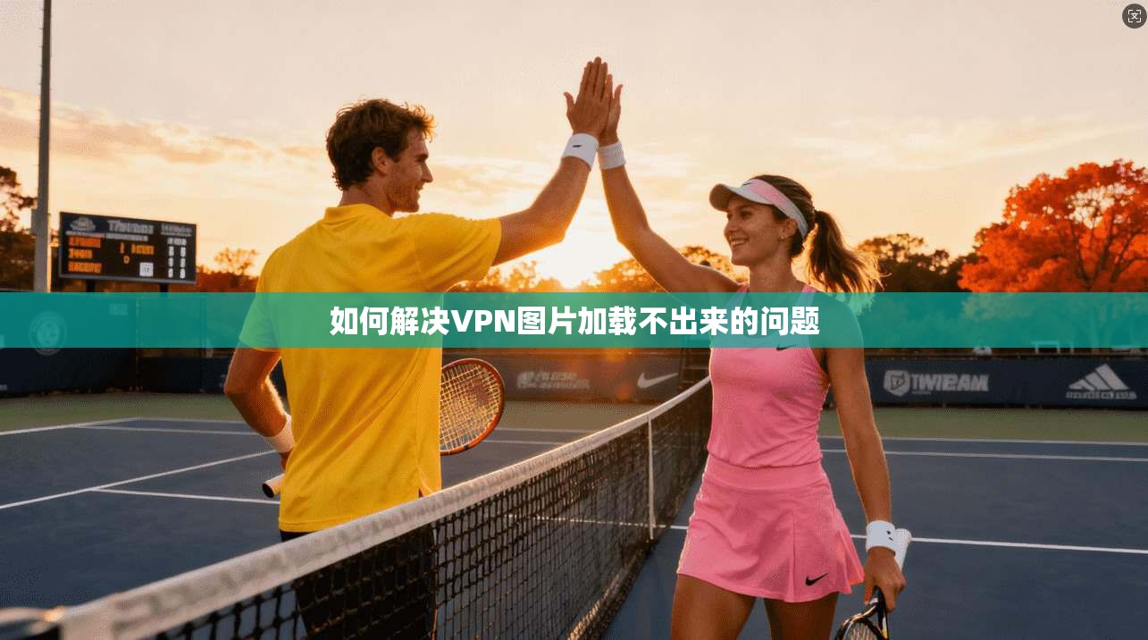 如何解决VPN图片加载不出来的问题