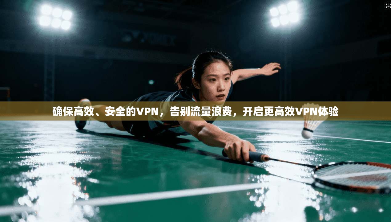 确保高效、安全的VPN，告别流量浪费，开启更高效VPN体验