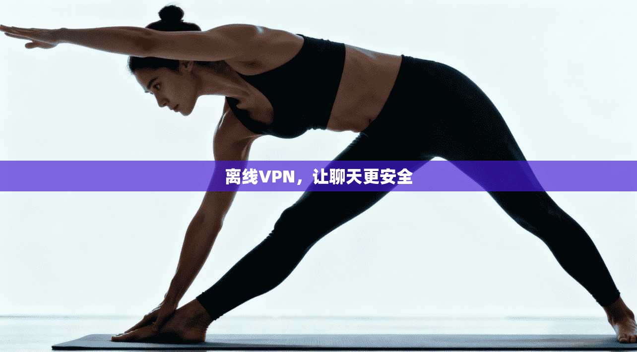 离线VPN，让聊天更安全