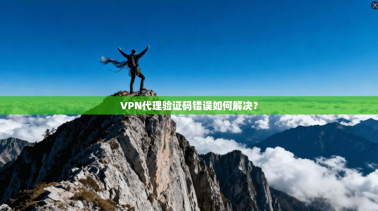 VPN代理验证码错误如何解决？