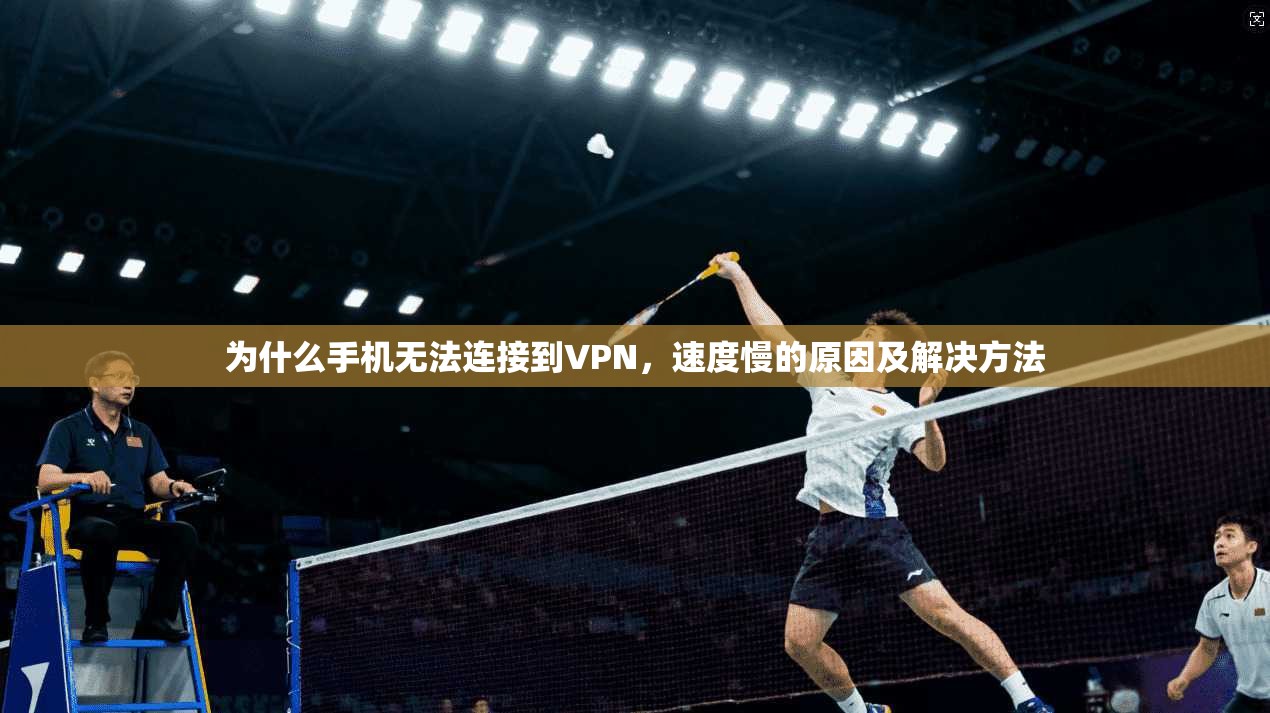 为什么手机无法连接到VPN，速度慢的原因及解决方法