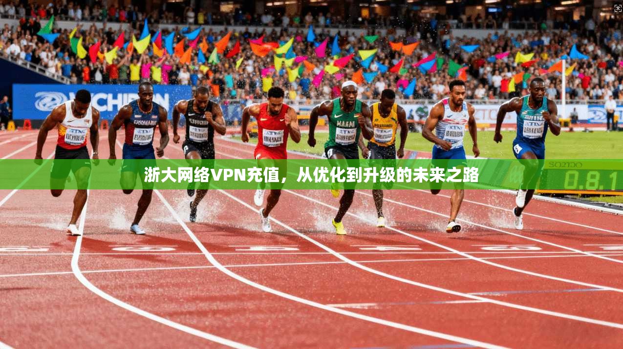 浙大网络VPN充值，从优化到升级的未来之路