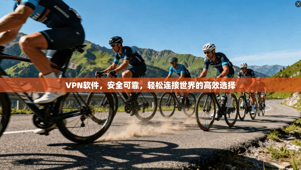 VPN软件，安全可靠，轻松连接世界的高效选择