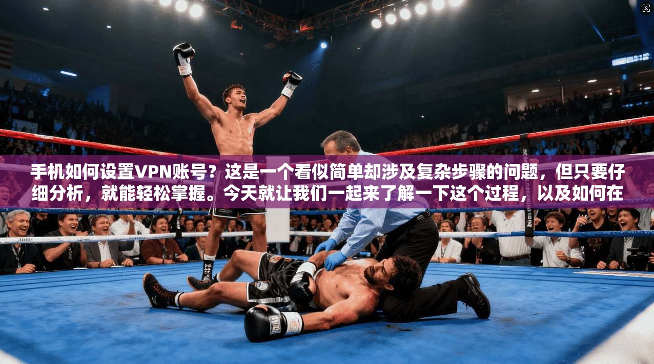手机如何设置VPN账号？这是一个看似简单却涉及复杂步骤的问题，但只要仔细分析，就能轻松掌握。今天就让我们一起来了解一下这个过程，以及如何在手机上安全、便捷地管理VPN账号