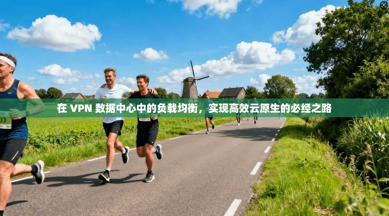 在 VPN 数据中心中的负载均衡,实现高效云原生的必经之路