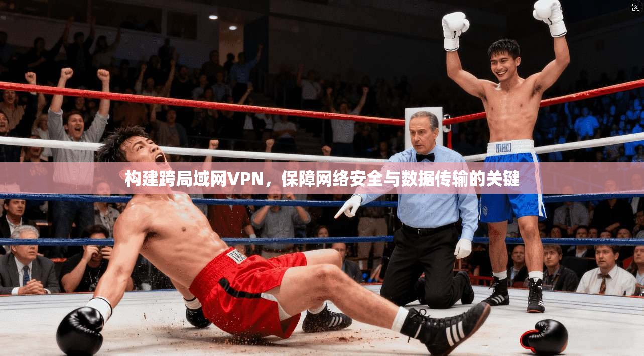 构建跨局域网VPN，保障网络安全与数据传输的关键