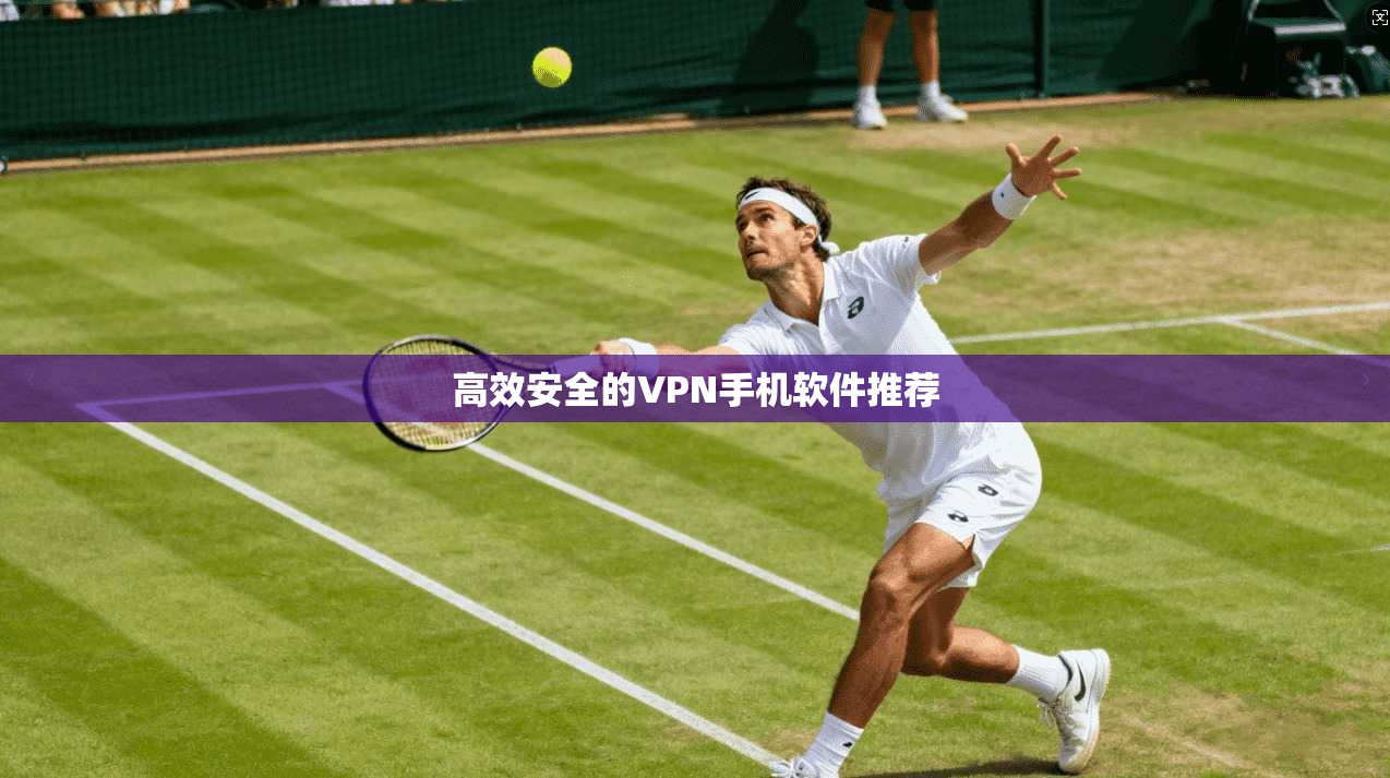 高效安全的VPN手机软件推荐
