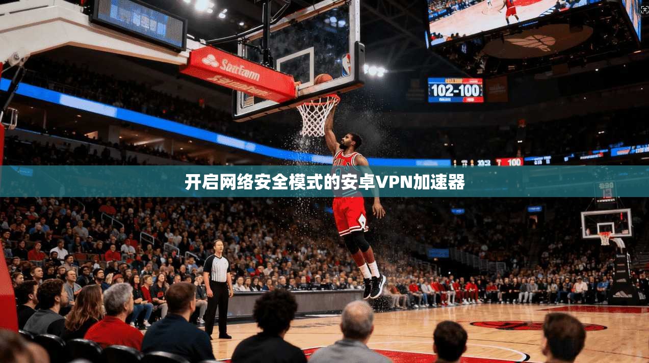 开启网络安全模式的安卓VPN加速器