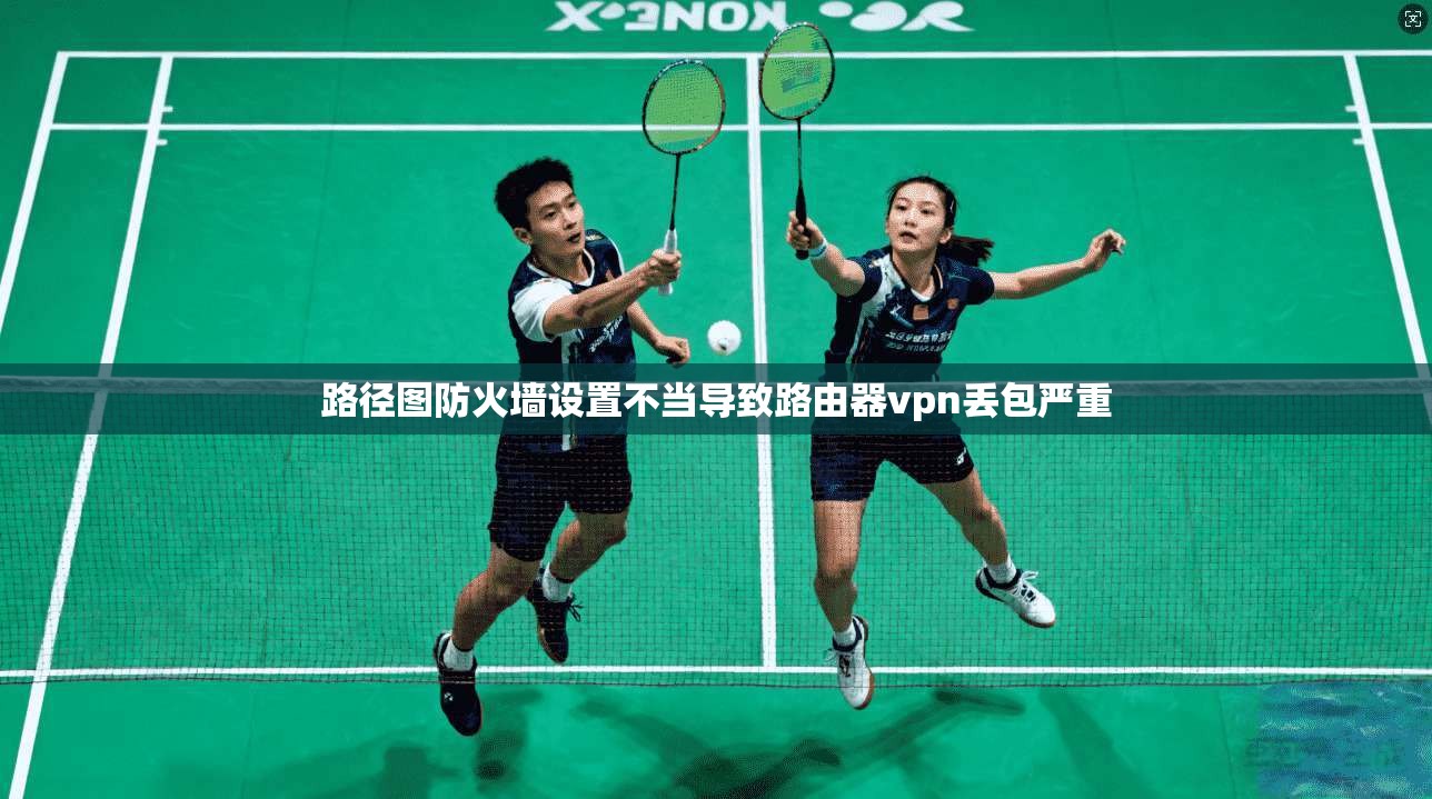 路径图防火墙设置不当导致路由器vpn丢包严重