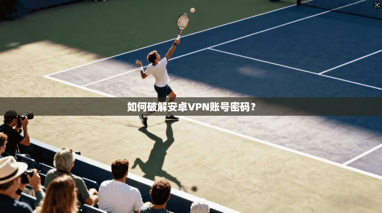 如何破解安卓VPN账号密码？