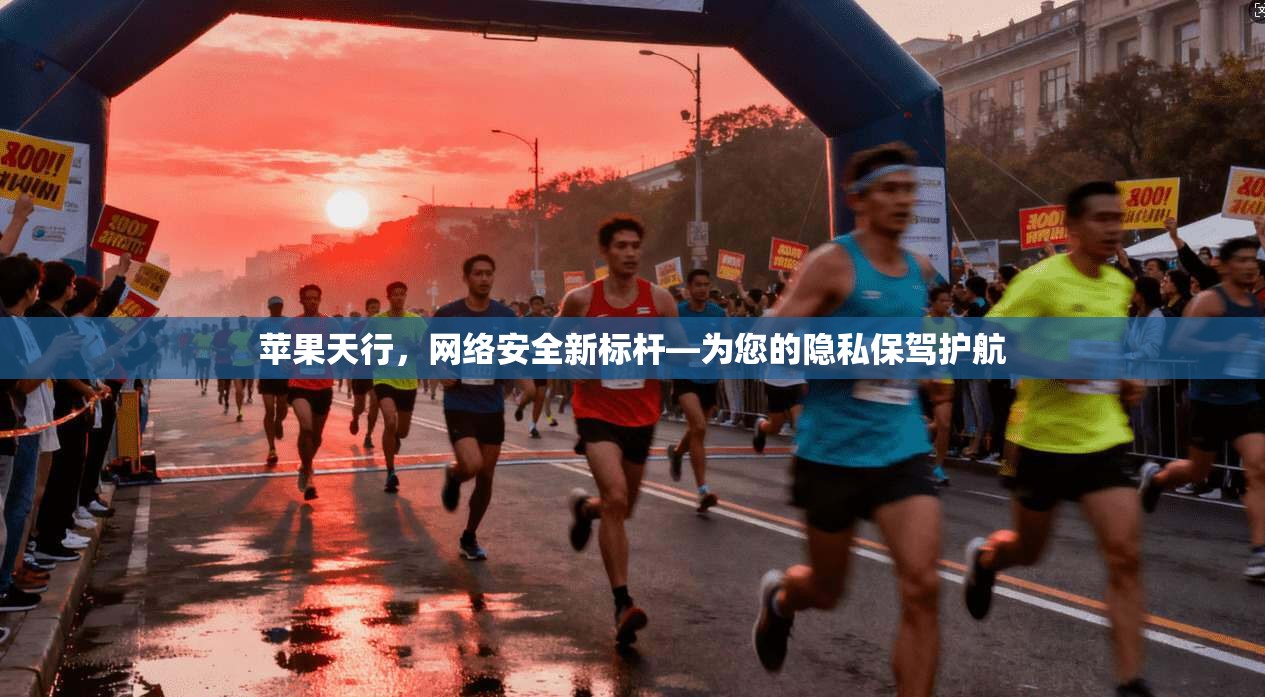 苹果天行,网络安全新标杆—为您的隐私保驾护航
