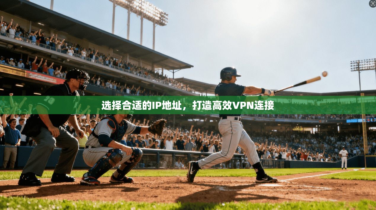 选择合适的IP地址，打造高效VPN连接