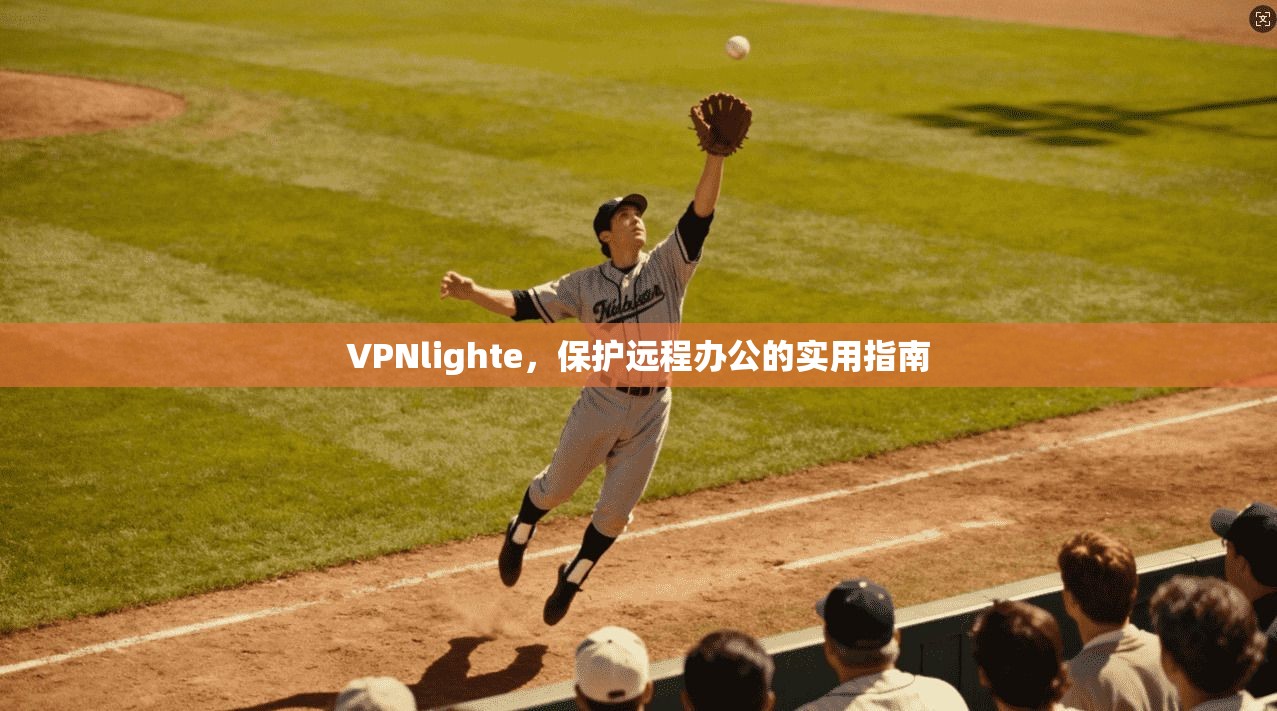 VPNlighte，保护远程办公的实用指南