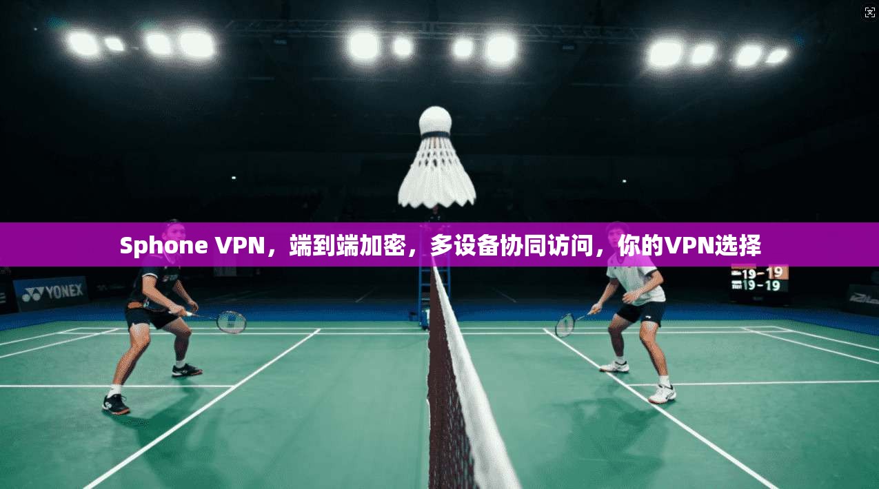 Sphone VPN，端到端加密，多设备协同访问，你的VPN选择