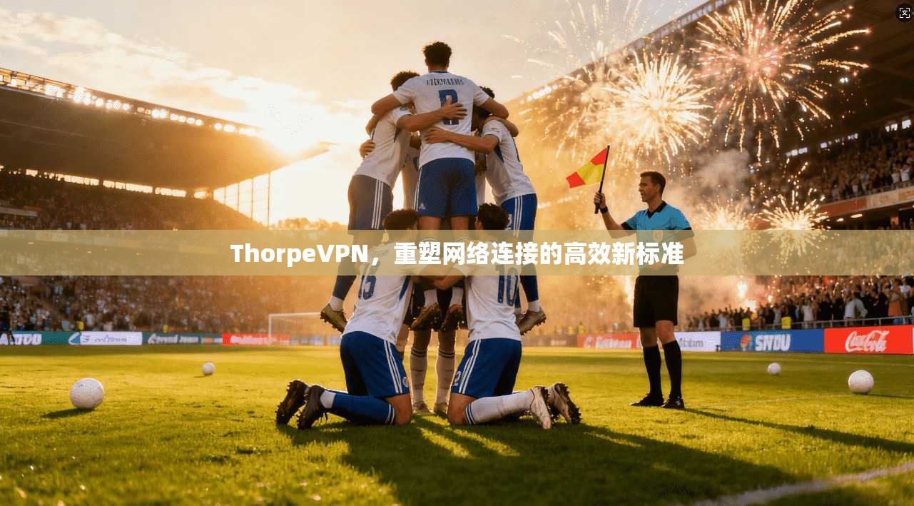 ThorpeVPN，重塑网络连接的高效新标准