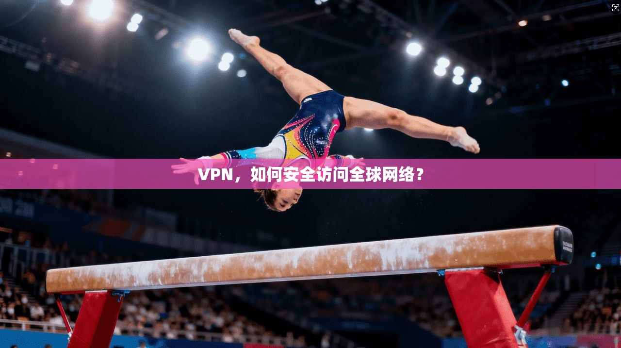 VPN，如何安全访问全球网络？
