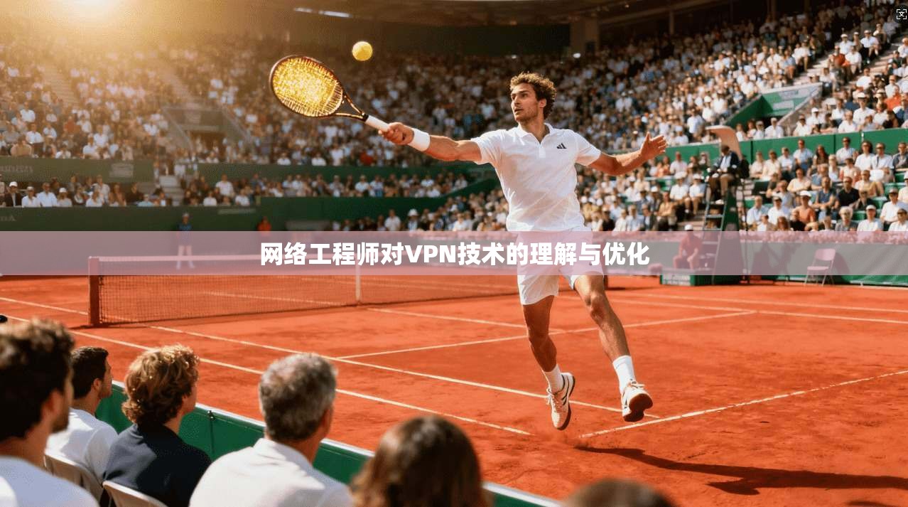 网络工程师对VPN技术的理解与优化