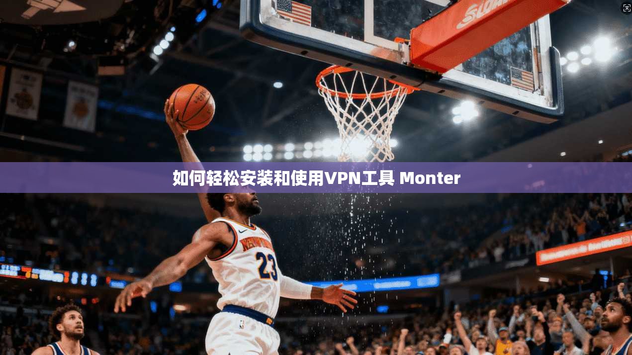如何轻松安装和使用VPN工具 Monter