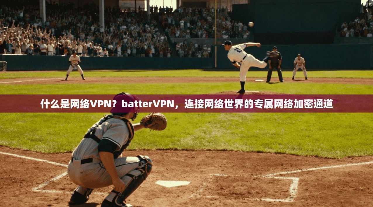 什么是网络VPN？batterVPN，连接网络世界的专属网络加密通道