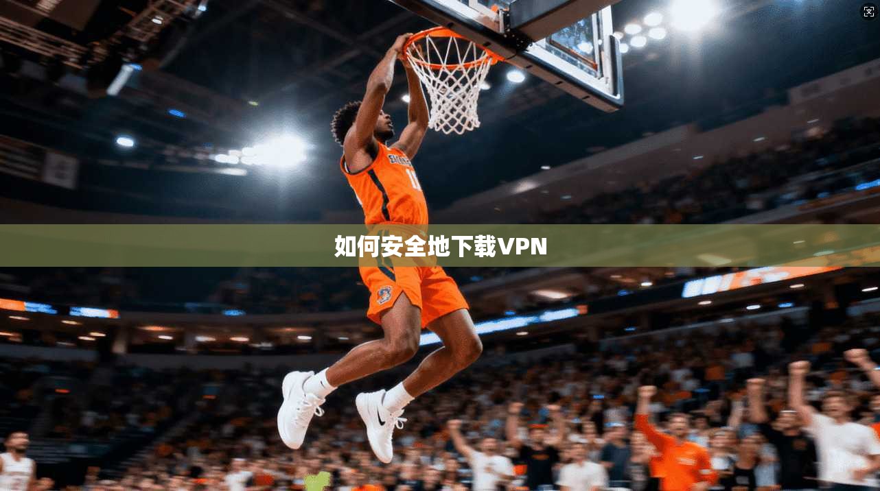 如何安全地下载VPN