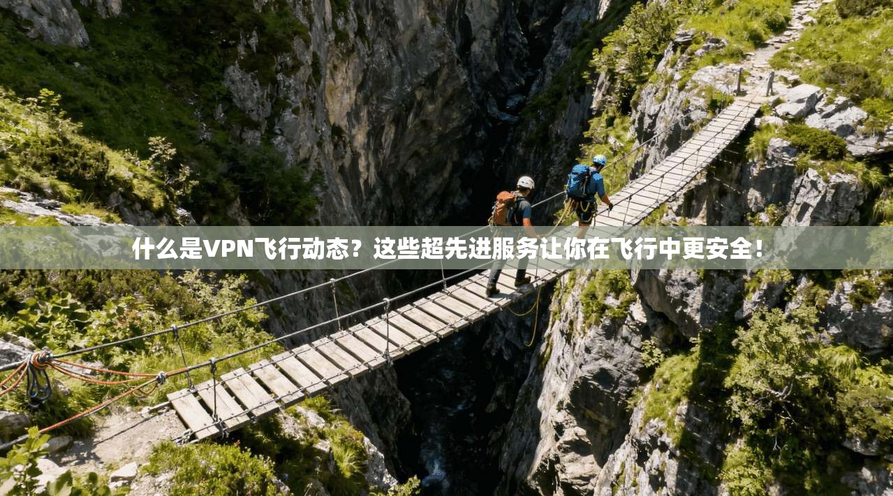 什么是VPN飞行动态？这些超先进服务让你在飞行中更安全！