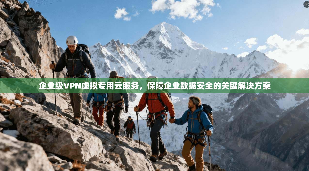 企业级VPN虚拟专用云服务，保障企业数据安全的关键解决方案