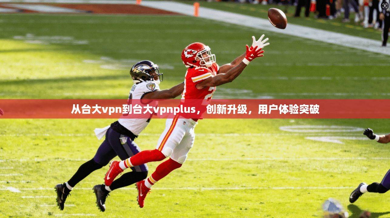 从台大vpn到台大vpnplus，创新升级，用户体验突破