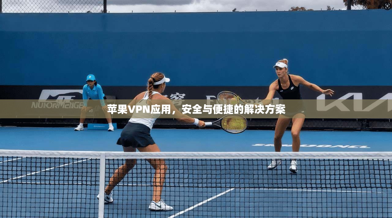 苹果VPN应用，安全与便捷的解决方案