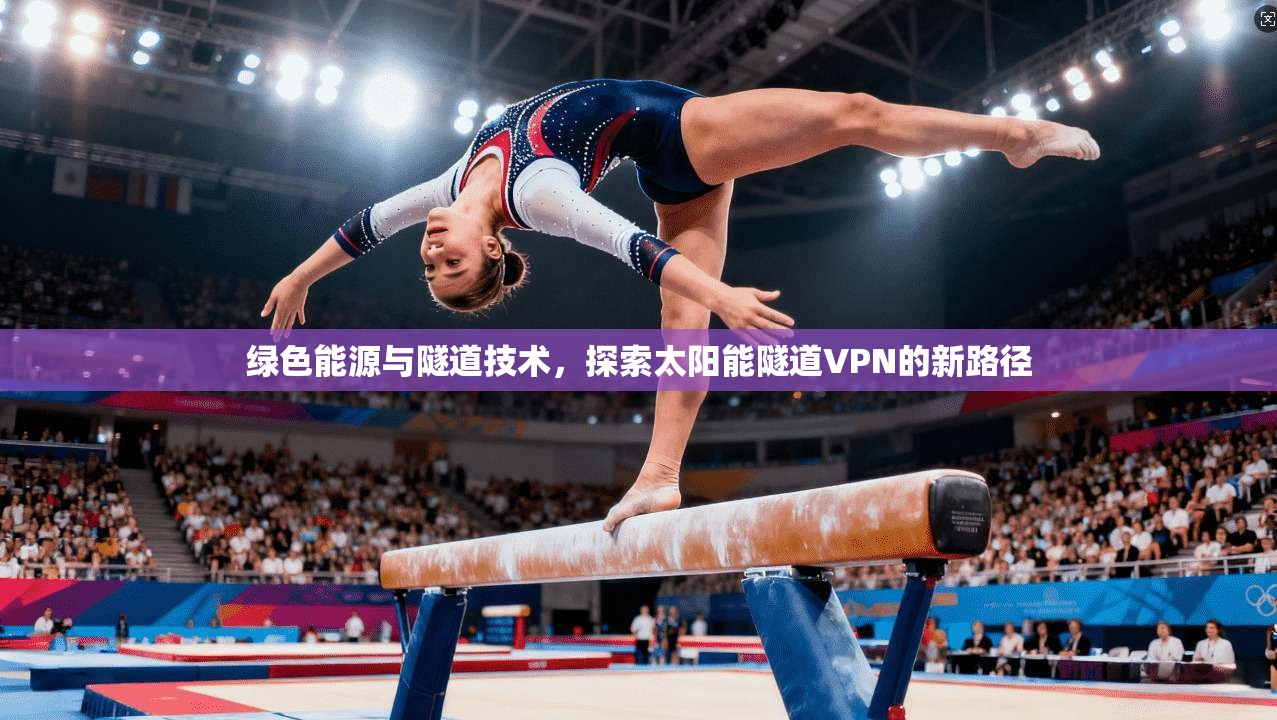 绿色能源与隧道技术，探索太阳能隧道VPN的新路径