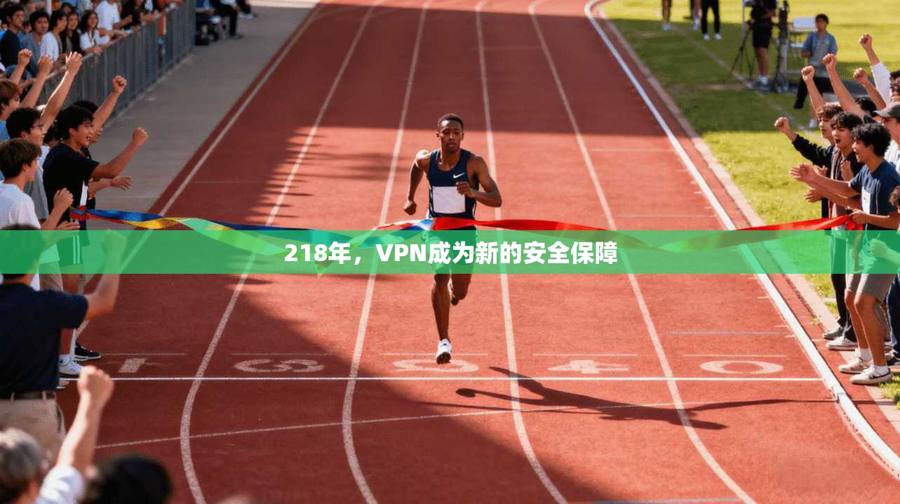 218年，VPN成为新的安全保障