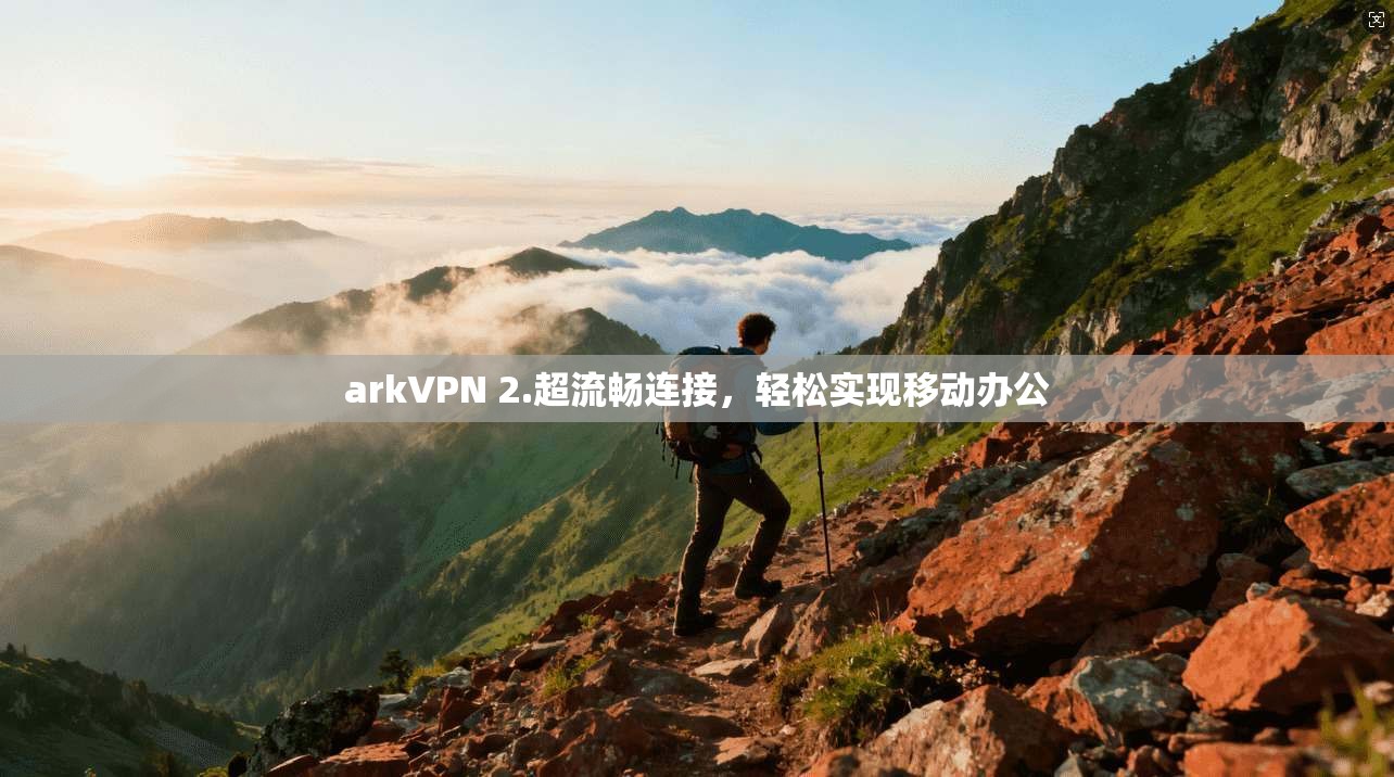 arkVPN 2.超流畅连接，轻松实现移动办公