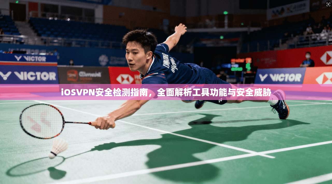 iOSVPN安全检测指南，全面解析工具功能与安全威胁