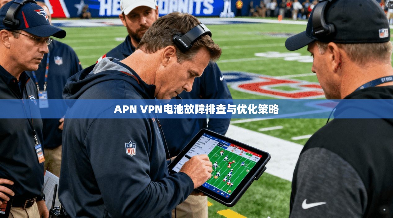 APN VPN电池故障排查与优化策略