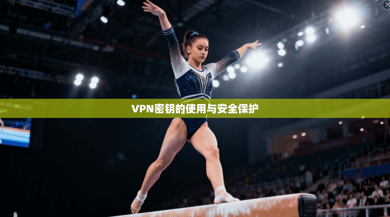 VPN密钥的使用与安全保护