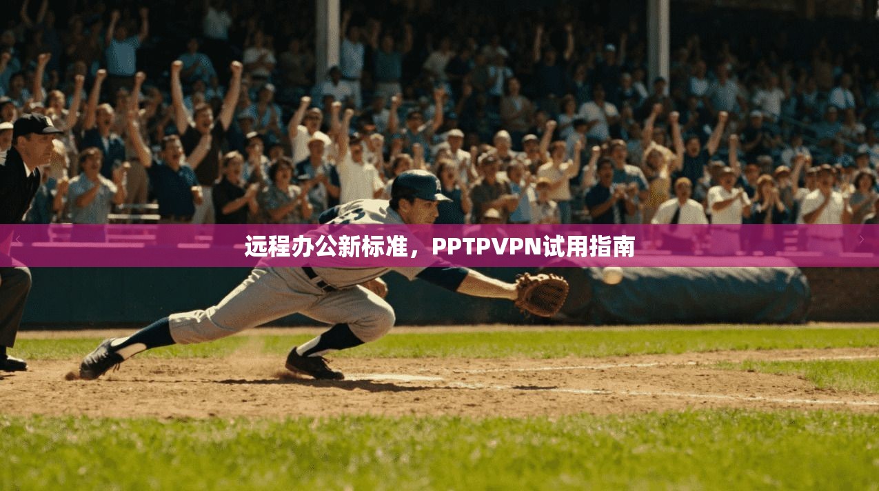 远程办公新标准，PPTPVPN试用指南