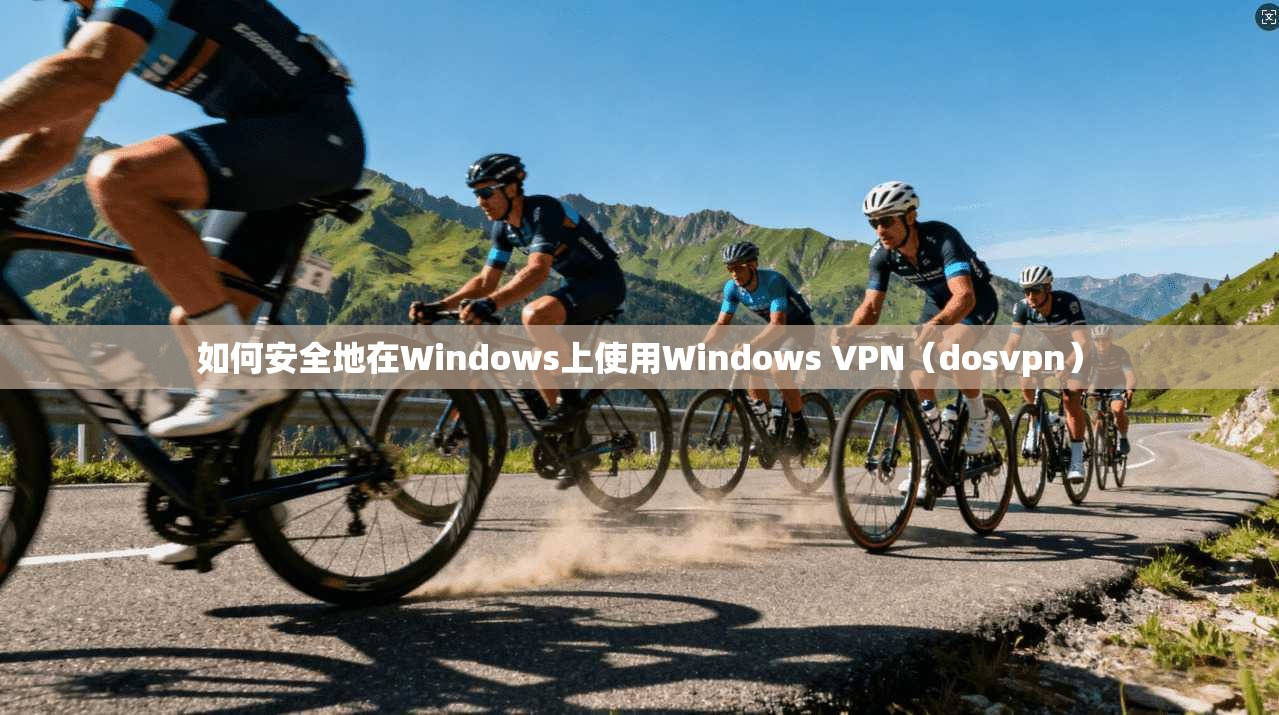 如何安全地在Windows上使用Windows VPN（dosvpn）