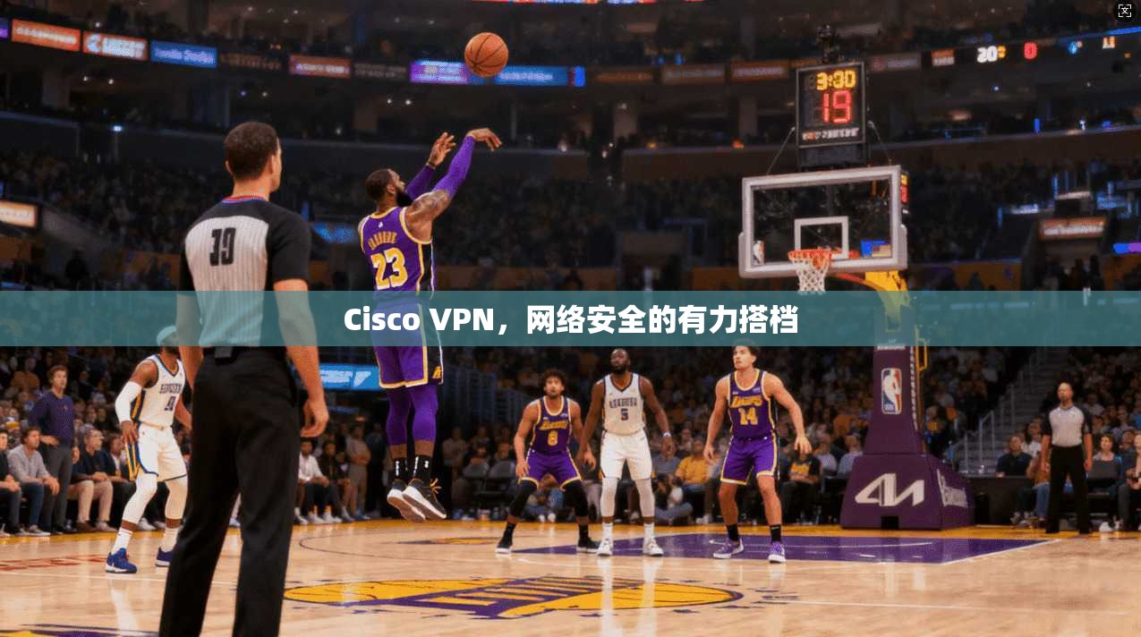 Cisco VPN，网络安全的有力搭档