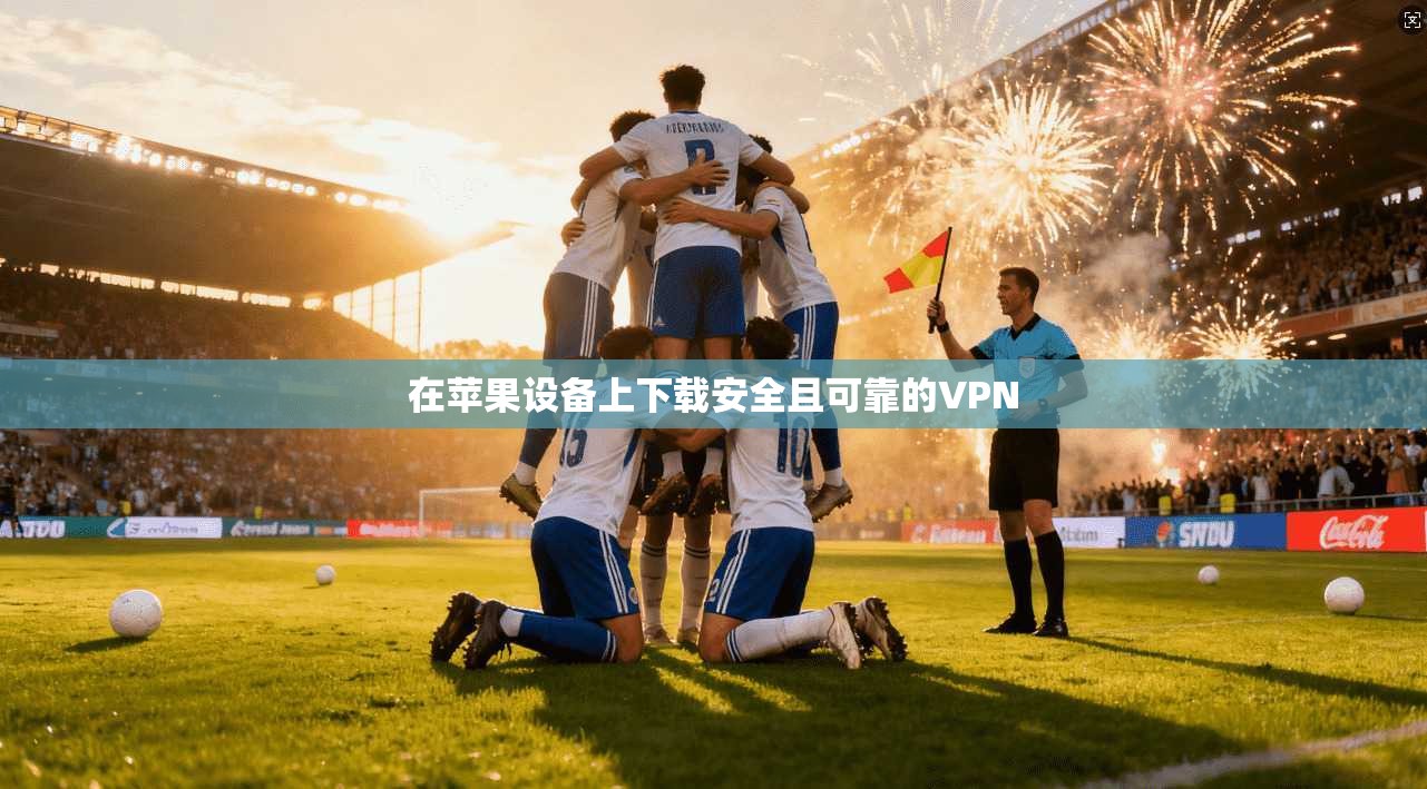 在苹果设备上下载安全且可靠的VPN