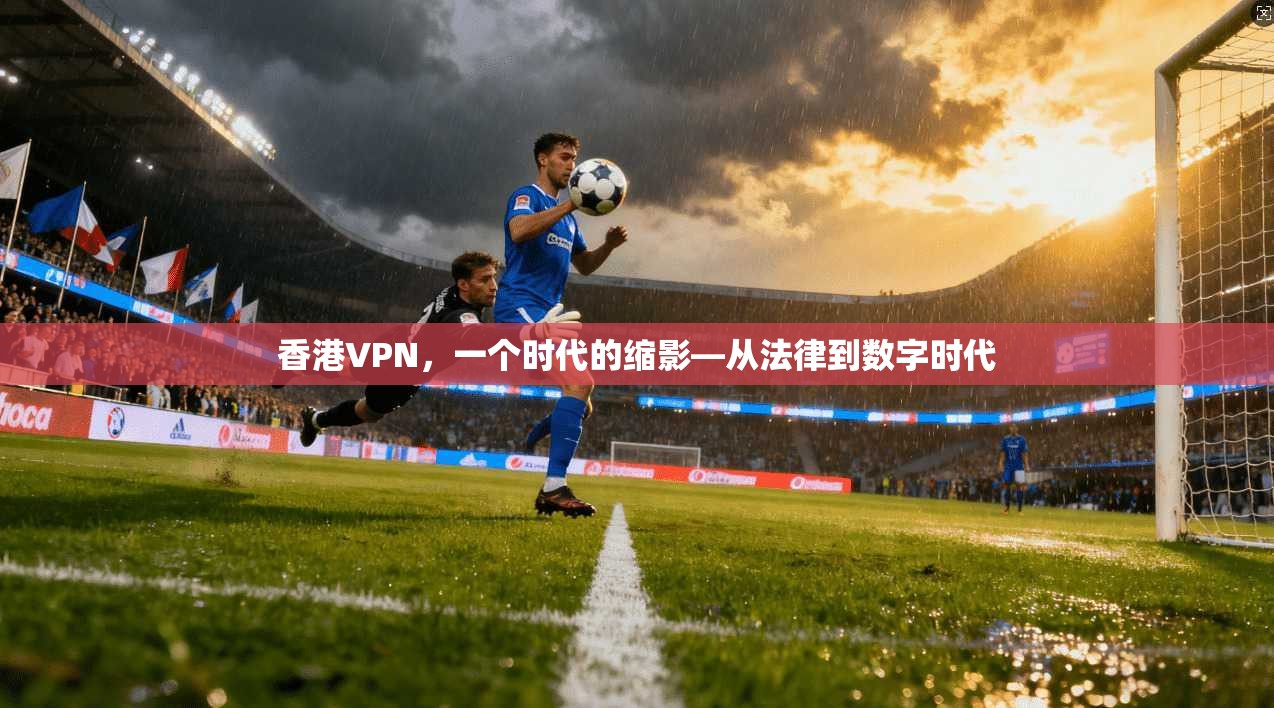 香港VPN，一个时代的缩影—从法律到数字时代