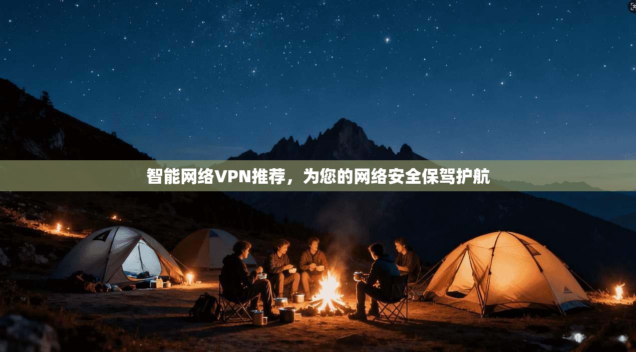 智能网络VPN推荐，为您的网络安全保驾护航