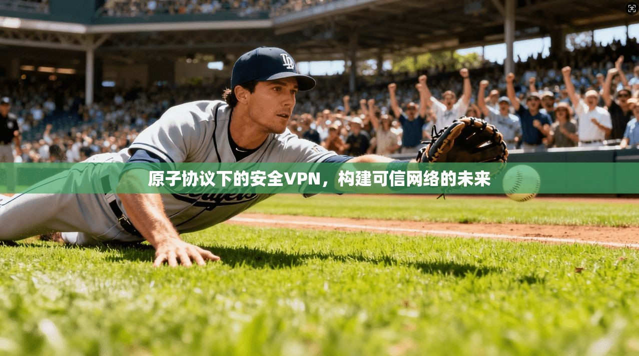 原子协议下的安全VPN，构建可信网络的未来